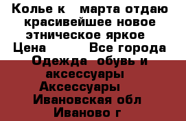 Колье к 8 марта отдаю красивейшее новое этническое яркое › Цена ­ 400 - Все города Одежда, обувь и аксессуары » Аксессуары   . Ивановская обл.,Иваново г.